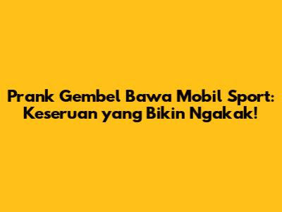 Prank Gembel Bawa Mobil Sport: Keseruan yang Bikin Ngakak!